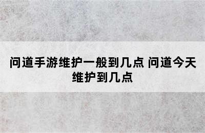 问道手游维护一般到几点 问道今天维护到几点